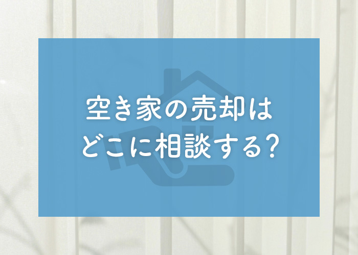 空き家の売却はどこに相談する？相談する前に知っておくべきことも解説！の画像