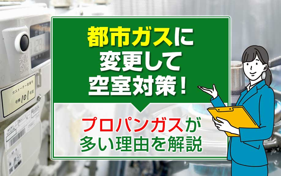 都市ガスに変更して空室対策！プロパンガスが多い理由を解説