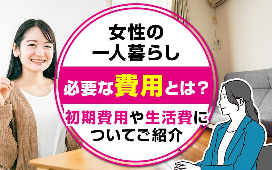 女性の一人暮らしに必要な費用とは？初期費用や生活費についてご紹介