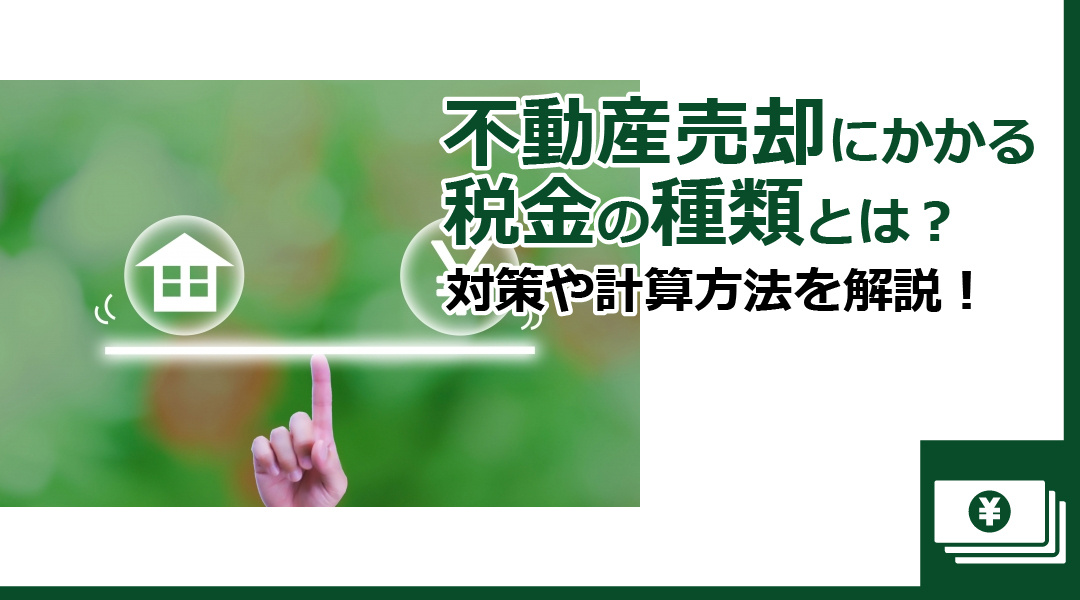 不動産売却にかかる税金の種類とは？対策や計算方法を解説！