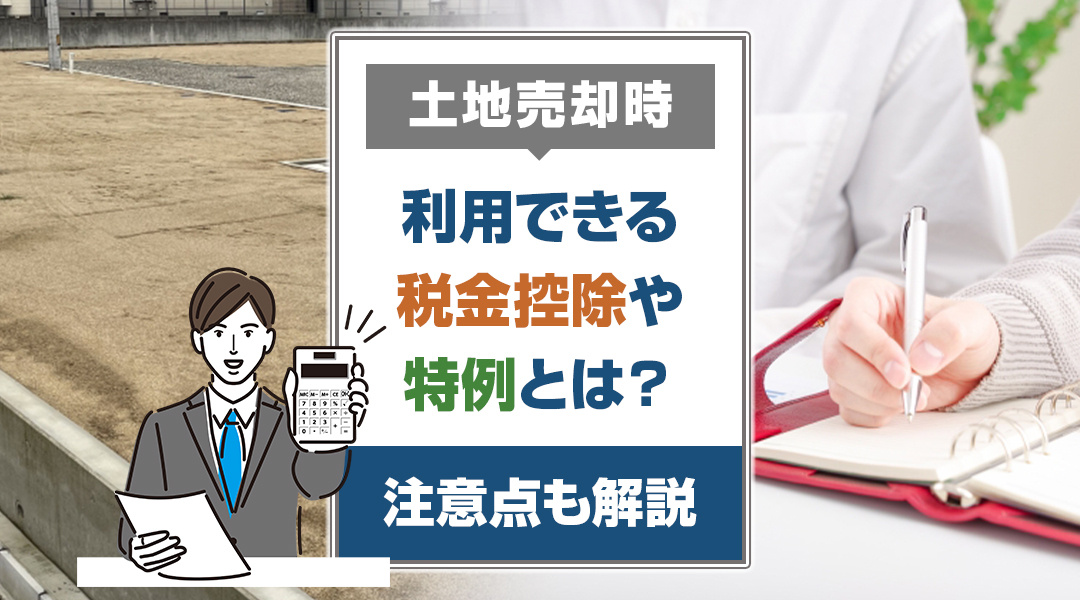 土地売却時に利用できる税金控除や特例とは？注意点も解説！