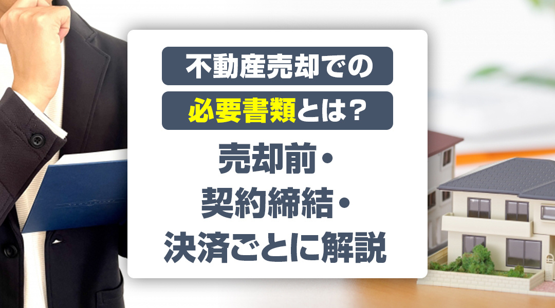 不動産売却での必要書類とは？売却前・契約締結・決済ごとに解説