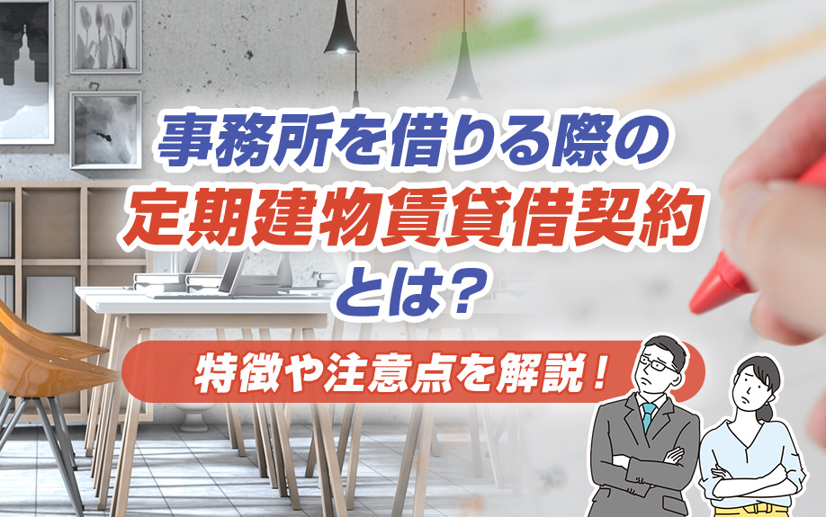 事務所を借りる際の定期建物賃貸借契約とは？特徴や注意点を解説！