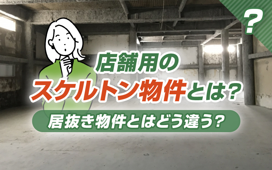 店舗用の「スケルトン物件」とは？居抜き物件とはどう違う？