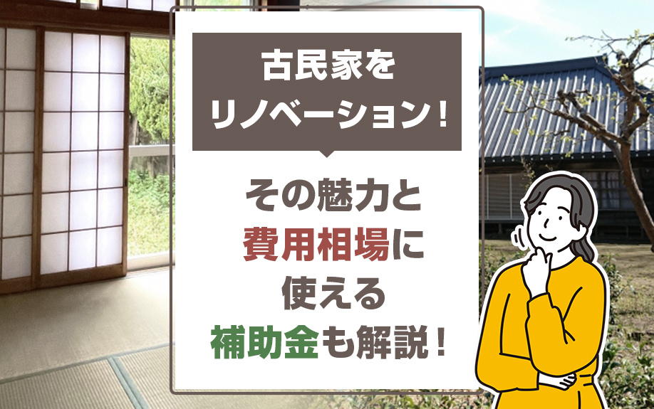 古民家をリノベーション！その魅力と費用相場に使える補助金も解説！