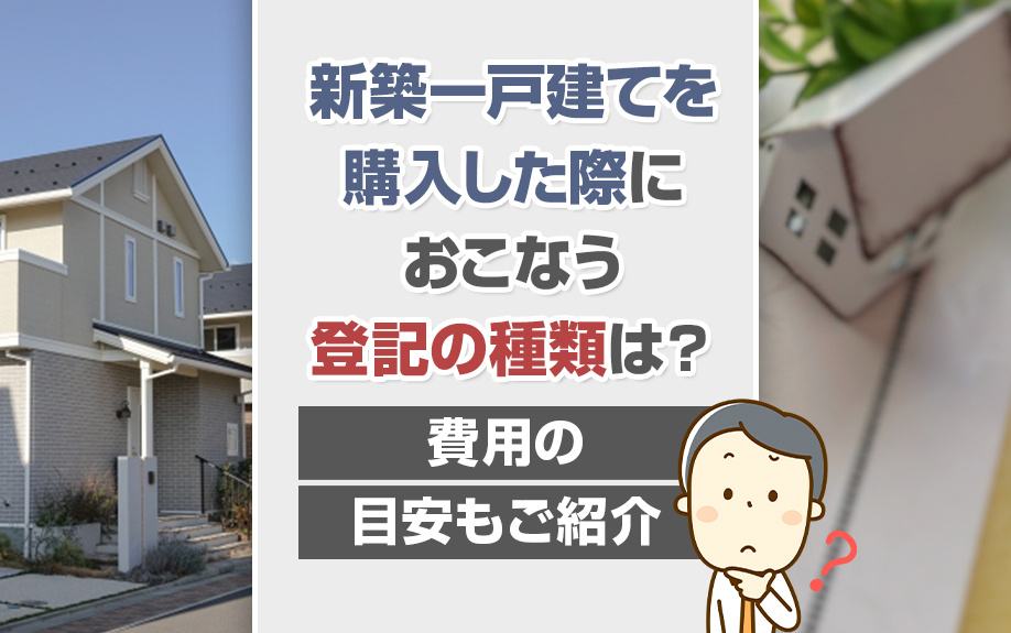 新築一戸建てを購入した際におこなう登記の種類は？費用の目安もご紹介