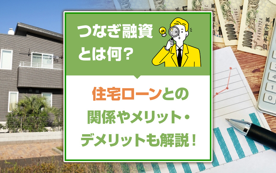 つなぎ融資とは何？住宅ローンとの関係やメリット・デメリットも解説！