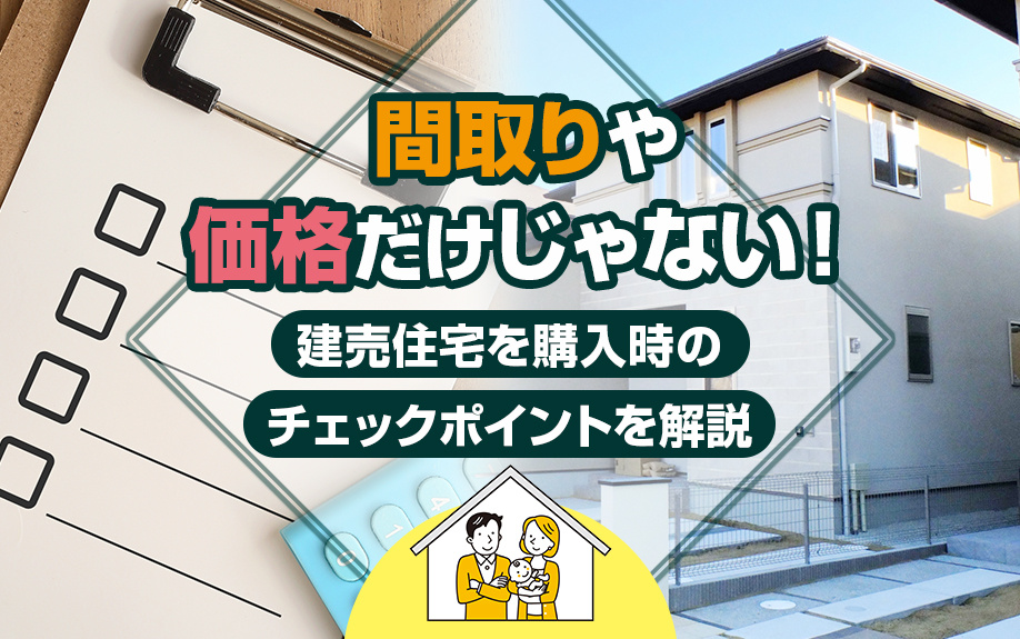 間取りや価格だけじゃない！建売住宅を購入時のチェックポイントを解説！