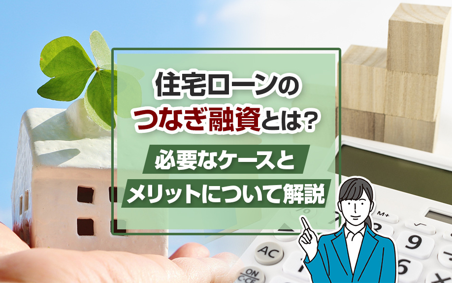住宅ローンのつなぎ融資とは？必要なケースとメリットについて解説