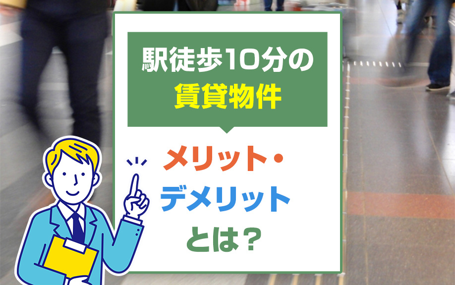 駅徒歩10分の賃貸物件のメリット・デメリットとは？