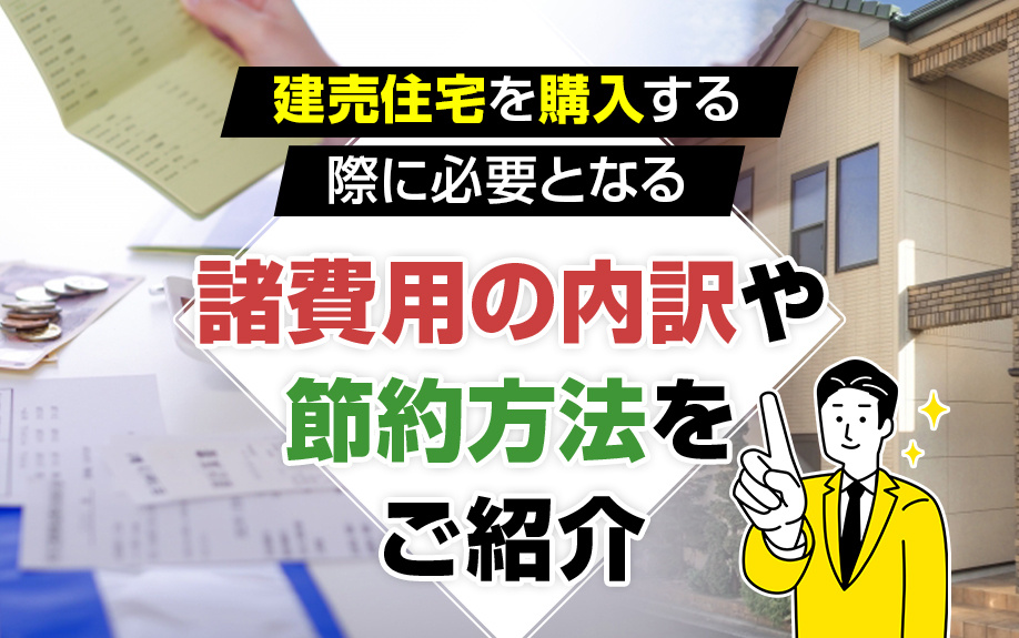 建売住宅を購入する際に必要となる諸費用の内訳や節約方法をご紹介の画像