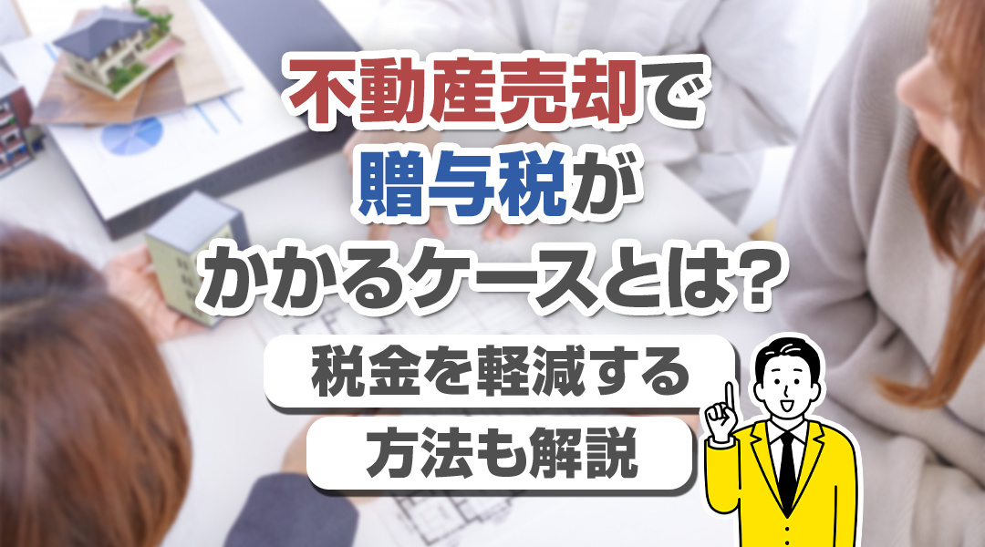 不動産売却で贈与税がかかるケースとは？税金を軽減する方法も解説