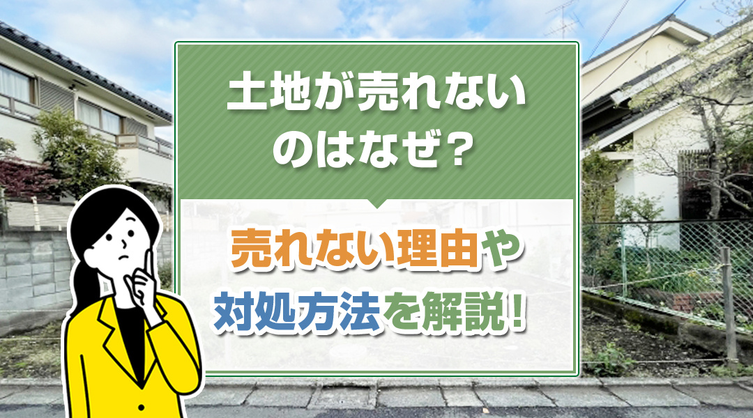 【2026年RN】土地が売れないのはなぜ？売れない理由や対処方法を解説！の画像