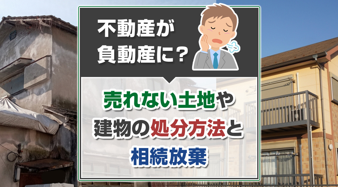 不動産が負動産に？売れない土地や建物の処分方法と相続放棄の画像