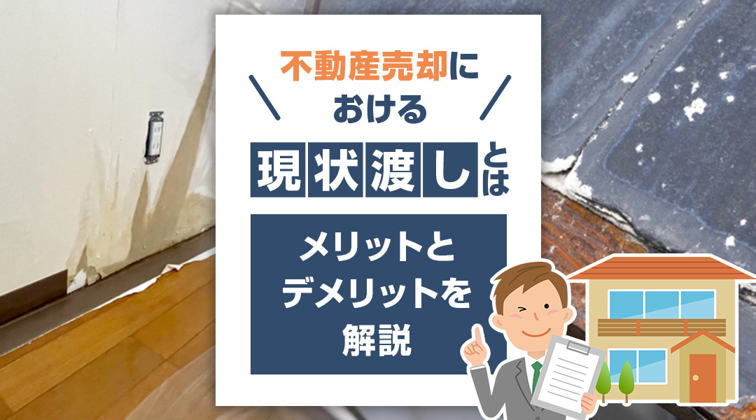 不動産売却における現状渡しとは？メリットとデメリットを解説