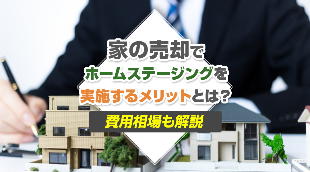 家の売却でホームステージングを実施するメリットとは？費用相場も解説