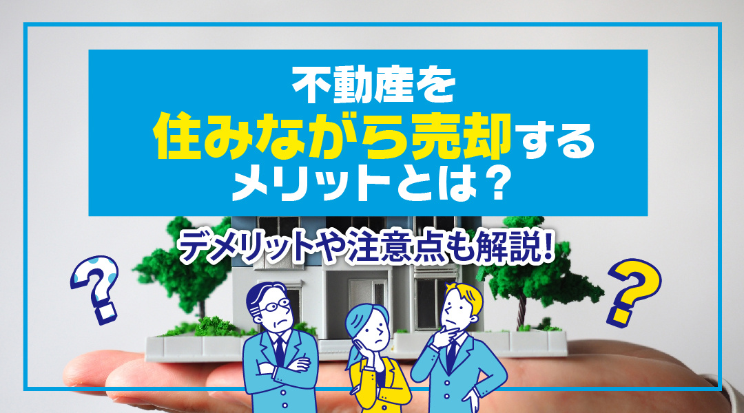 不動産を住みながら売却するメリットとは？デメリットや注意点も解説！の画像