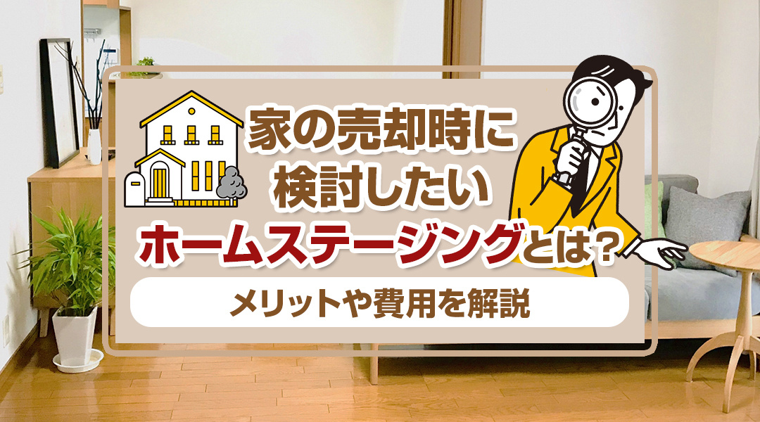 家の売却時に検討したいホームステージングとは？メリットや費用を解説