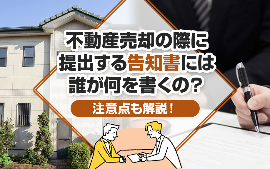 不動産売却の際に提出する告知書には誰が何を書くの？注意点も解説！