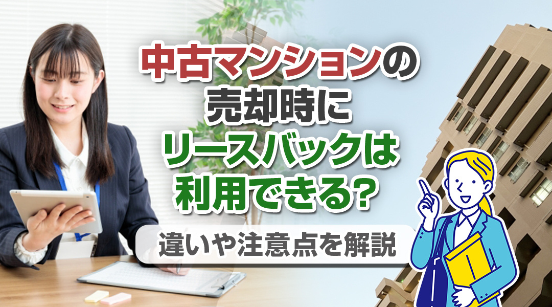 【2023年版】中古マンションの売却時にリースバックは利用できる？違いや注意点を解説の画像