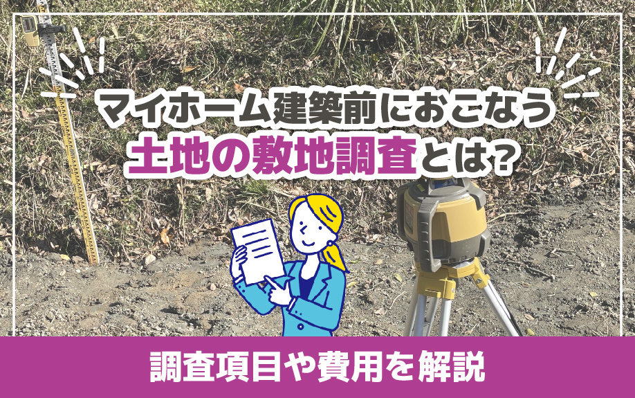 マイホーム建築前におこなう土地の敷地調査とは？調査項目や費用を解説