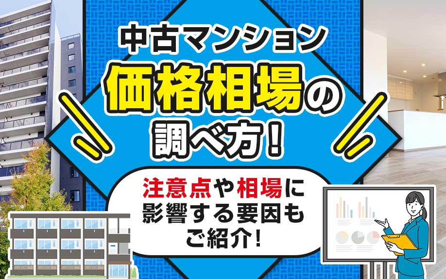 中古マンションの価格相場の調べ方！注意点や相場に影響する要因もご紹介！
