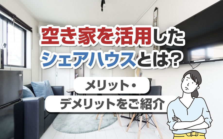 空き家を活用したシェアハウスとは？メリット・デメリットをご紹介