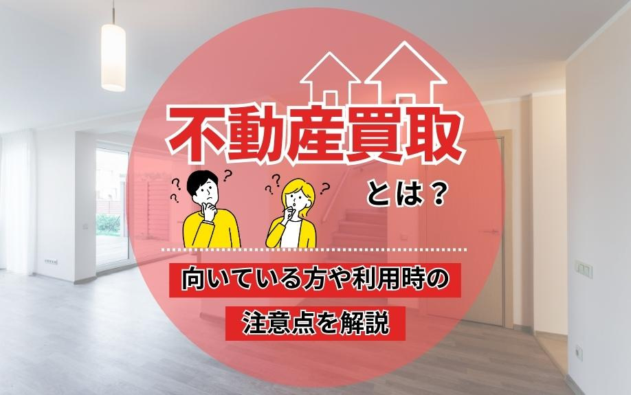 不動産買取とは？向いている方や利用時の注意点を解説