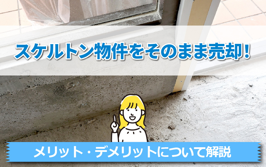 スケルトン物件をそのまま売却するメリット・デメリットについて解説の画像