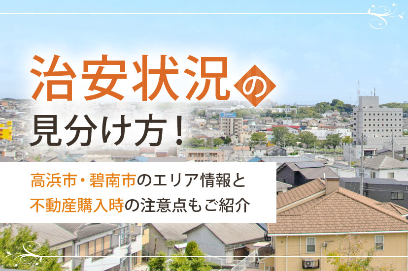 治安状況の見分け方！高浜市・碧南市のエリア情報と不動産購入時の注意点もご紹介
