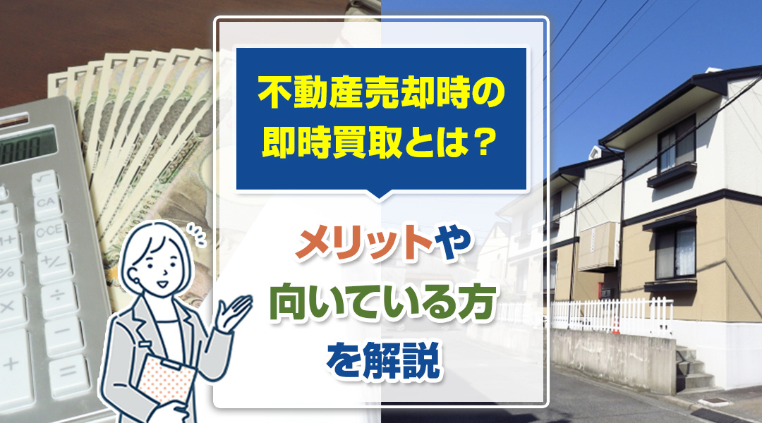 不動産売却時の即時買取とは？メリットや向いている方を解説