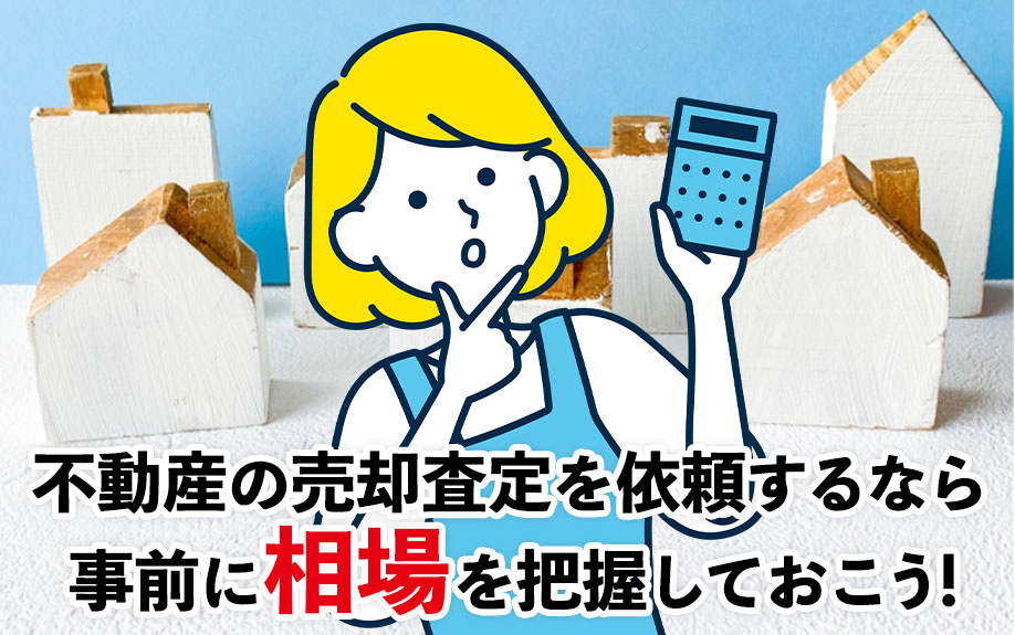 不動産の売却査定を依頼するなら事前に相場を把握しておこう！