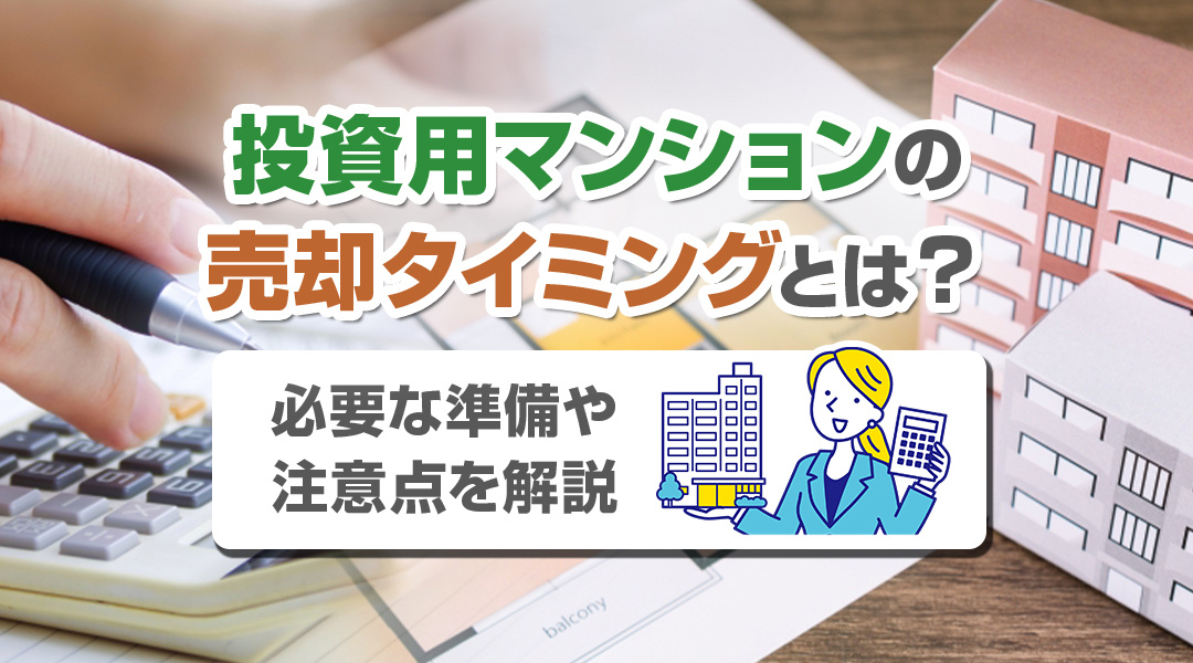 投資用マンションの売却タイミングとは？必要な準備や注意点を解説