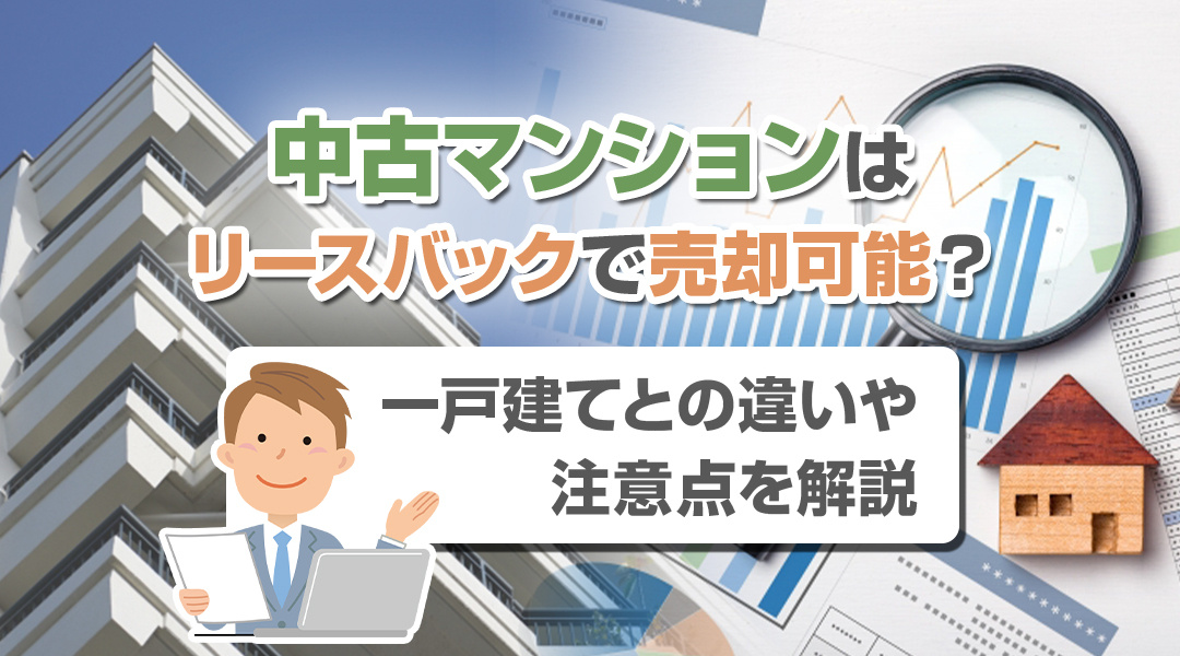 【2025年版】中古マンションはリースバックで売却可能？一戸建てとの違いや注意点を解説の画像