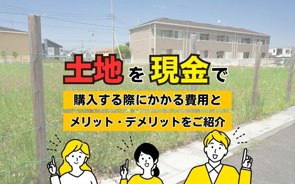 土地を現金で購入する際にかかる費用とメリット・デメリットをご紹介の画像