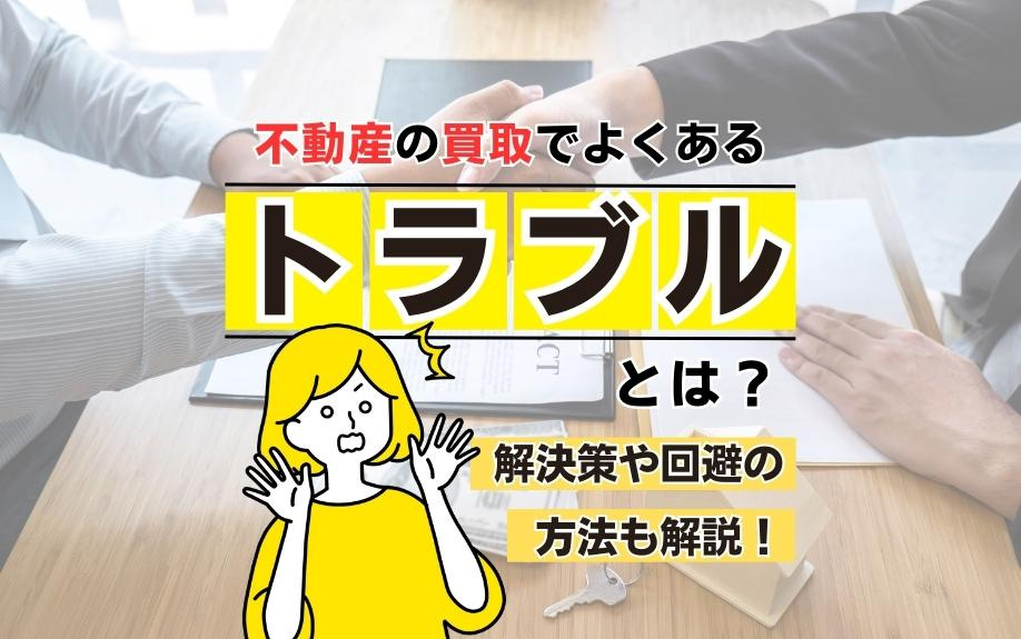 不動産の買取でよくあるトラブルとは？解決策や回避の方法も解説！