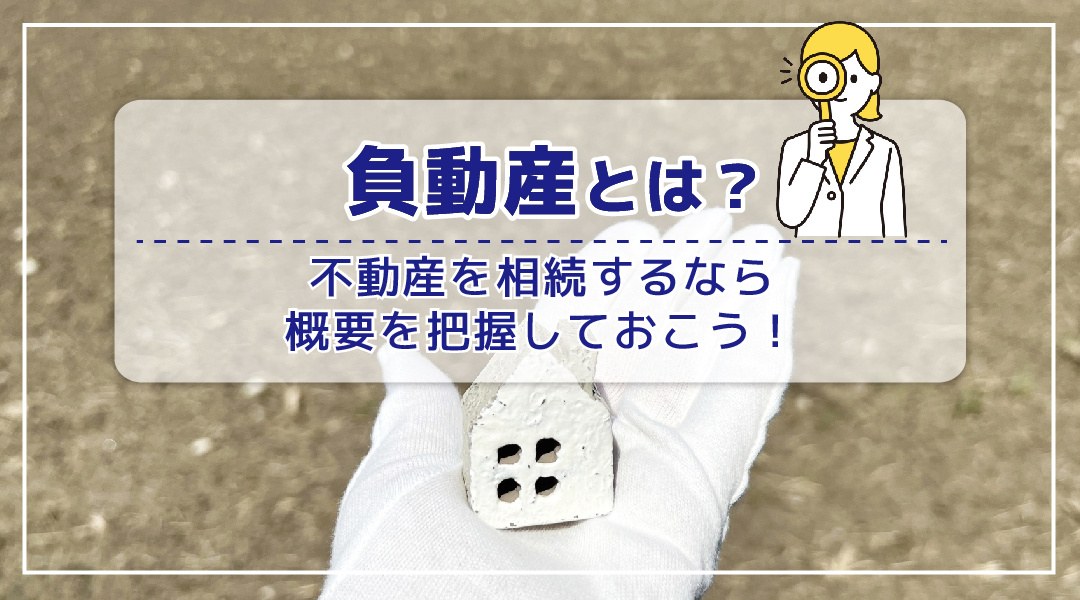 負動産とは？不動産を相続するなら概要を把握しておこう！