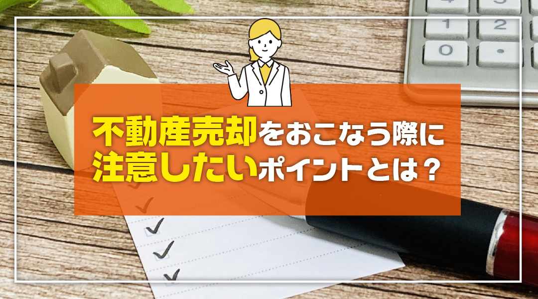 不動産売却をおこなう際に注意したいポイントとは？