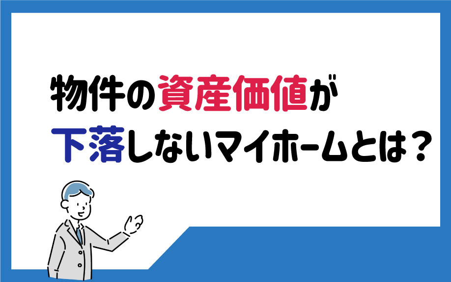 物件の資産価値が下落しないマイホームとは？の画像