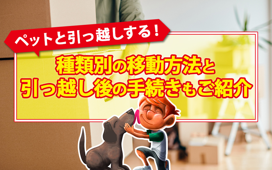 ペットと引っ越しする！種類別の移動方法と引っ越し後の手続きもご紹介