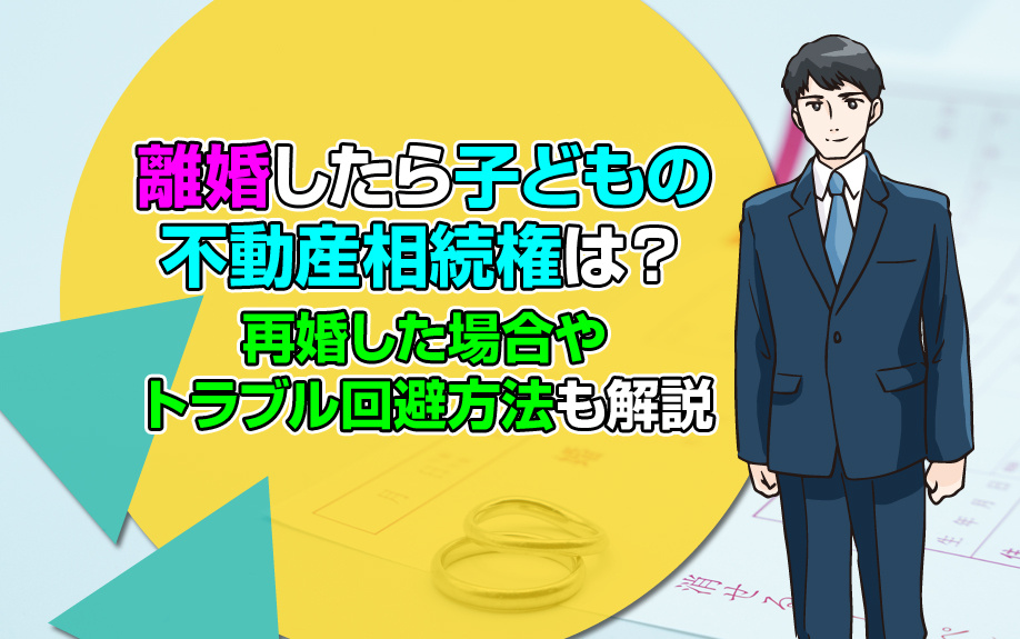 離婚したら子どもの不動産相続権は？再婚した場合やトラブル回避方法も解説