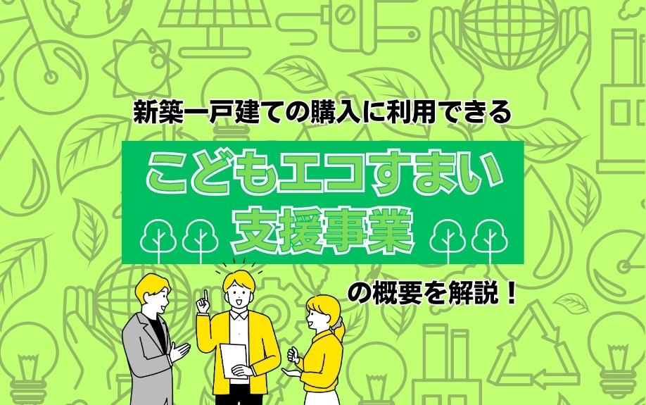 新築一戸建ての購入に利用できるこどもエコすまい支援事業の概要を解説！