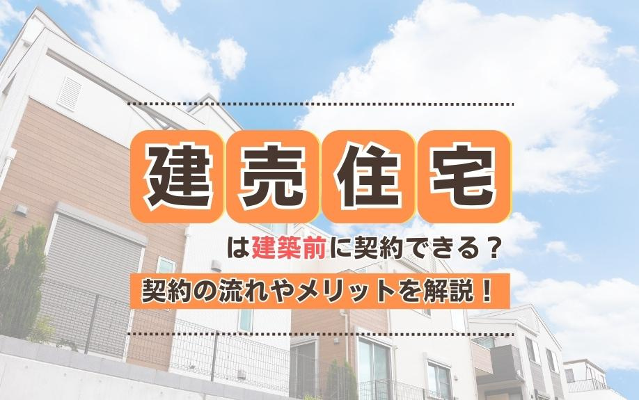 建売住宅は建築前に契約できる？契約の流れやメリットを解説！