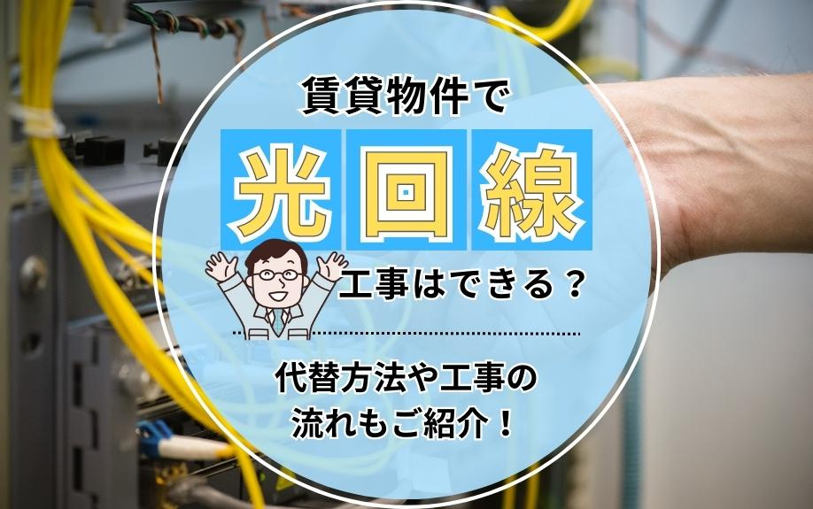 賃貸物件で光回線の工事はできる？代替方法や工事の流れもご紹介！