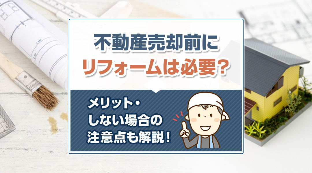 【2026年RN】不動産売却前にリフォームは必要？メリット・しない場合の注意点も解説！の画像