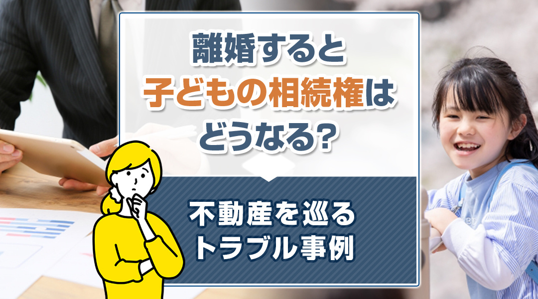 離婚すると子どもの相続権はどうなる？不動産を巡るトラブル事例の画像