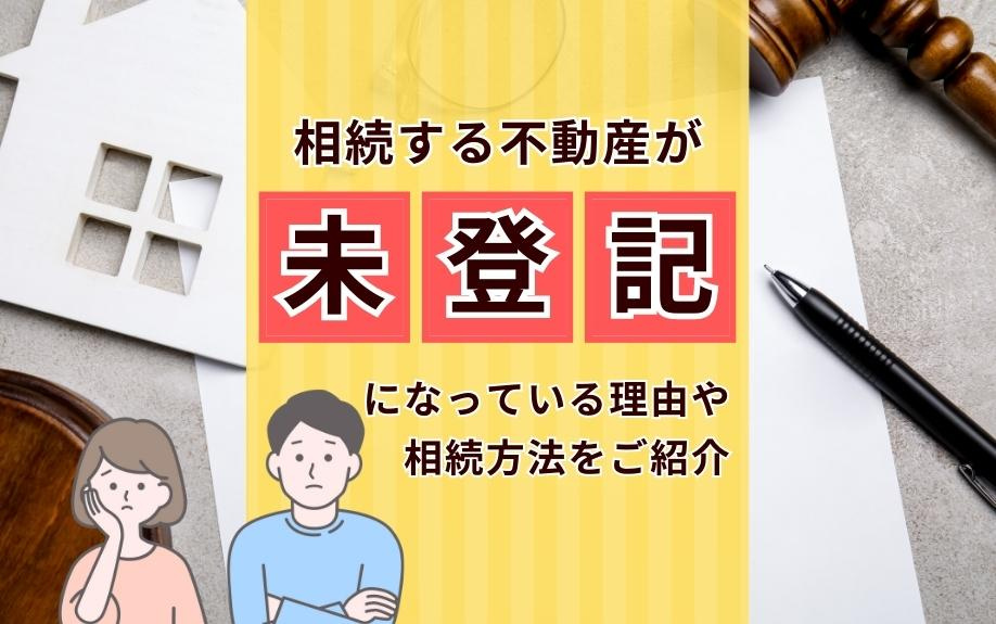 相続する不動産が未登記になっている理由や相続方法をご紹介