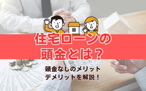 住宅ローンの頭金とは？頭金なしのメリット・デメリットを解説！の画像