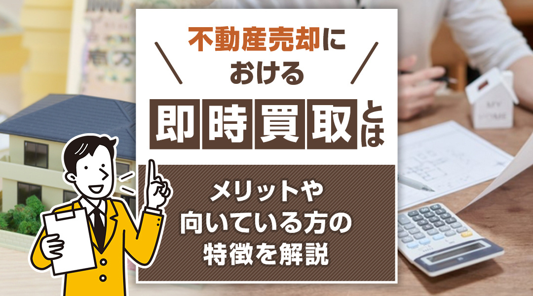 不動産売却における即時買取とは？メリットや向いている方の特徴を解説の画像
