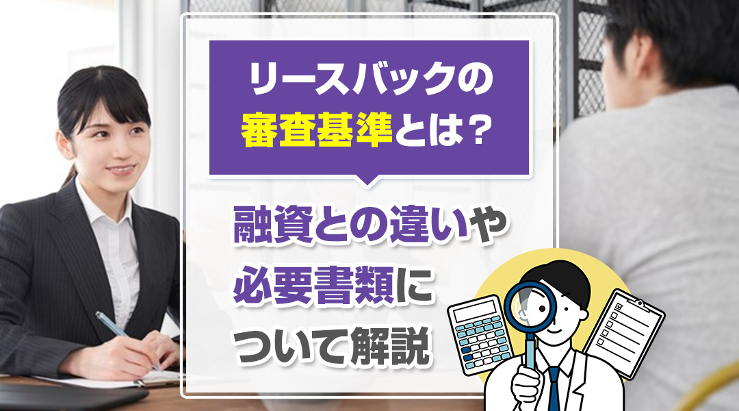 【2023年版】リースバックの審査基準とは？融資との違いや必要書類について解説の画像